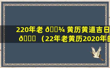 220年老 🌾 黄历黄道吉日 🐅 （22年老黄历2020年的老黄历）